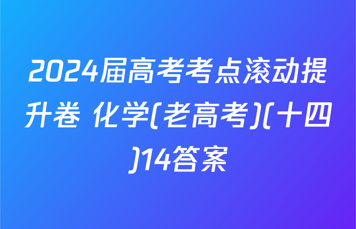 2024届高考考点滚动提升卷 化学(老高考)(十四)14答案