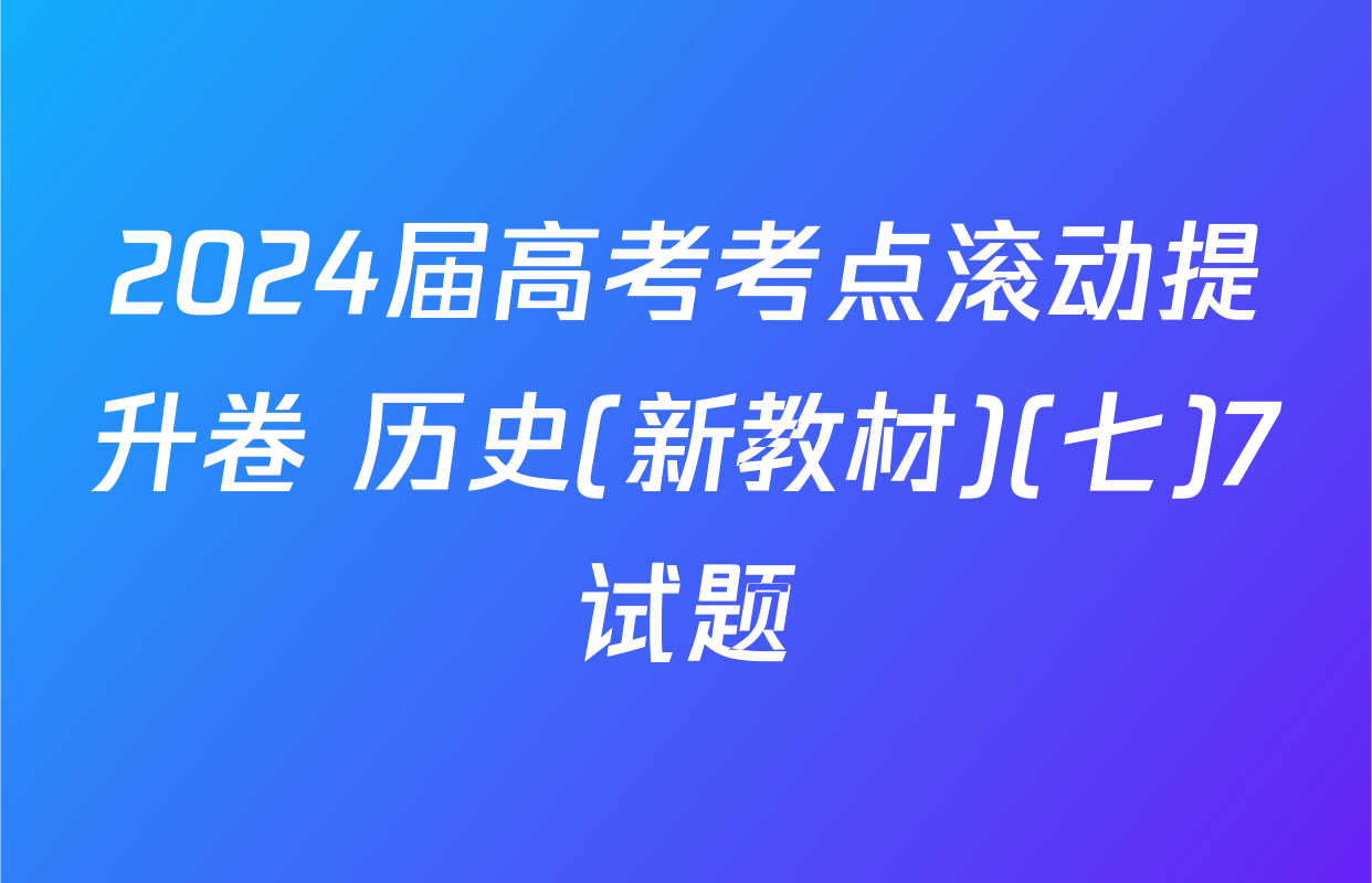 2024届高考考点滚动提升卷 历史(新教材)(七)7试题