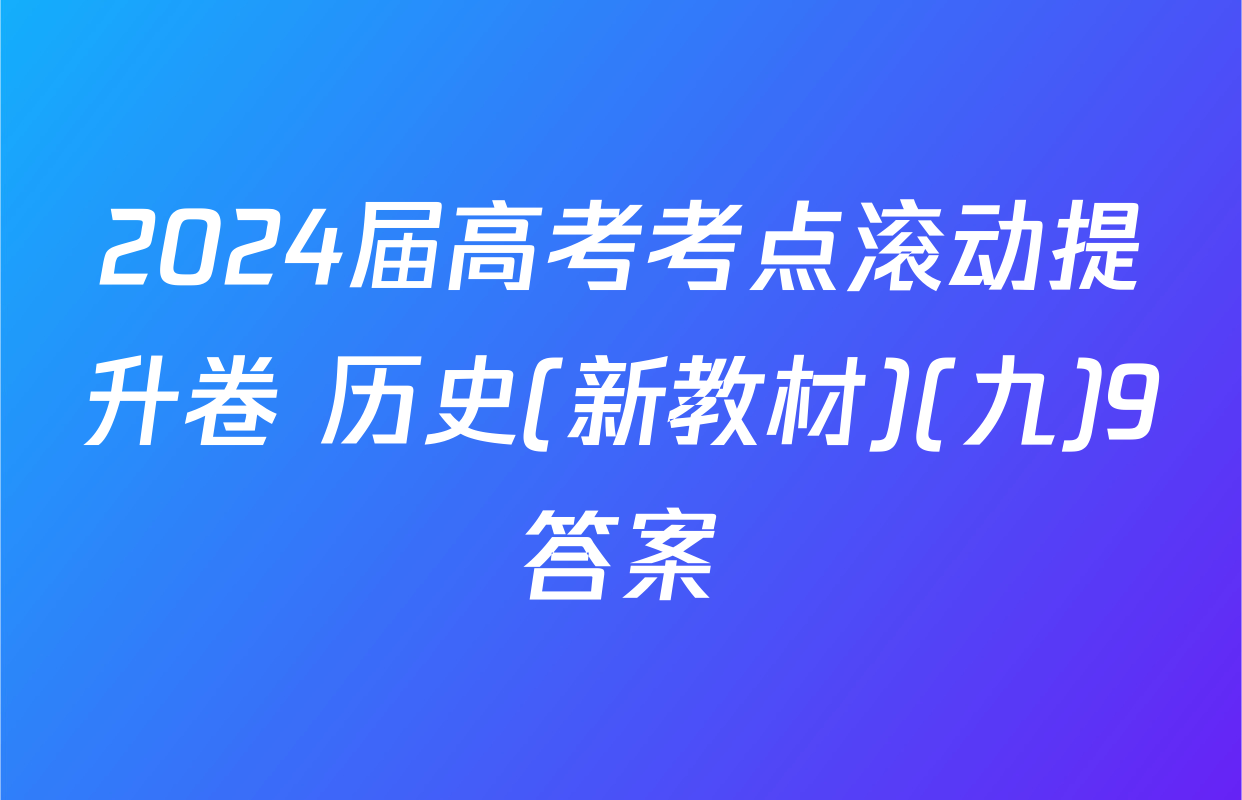 2024届高考考点滚动提升卷 历史(新教材)(九)9答案