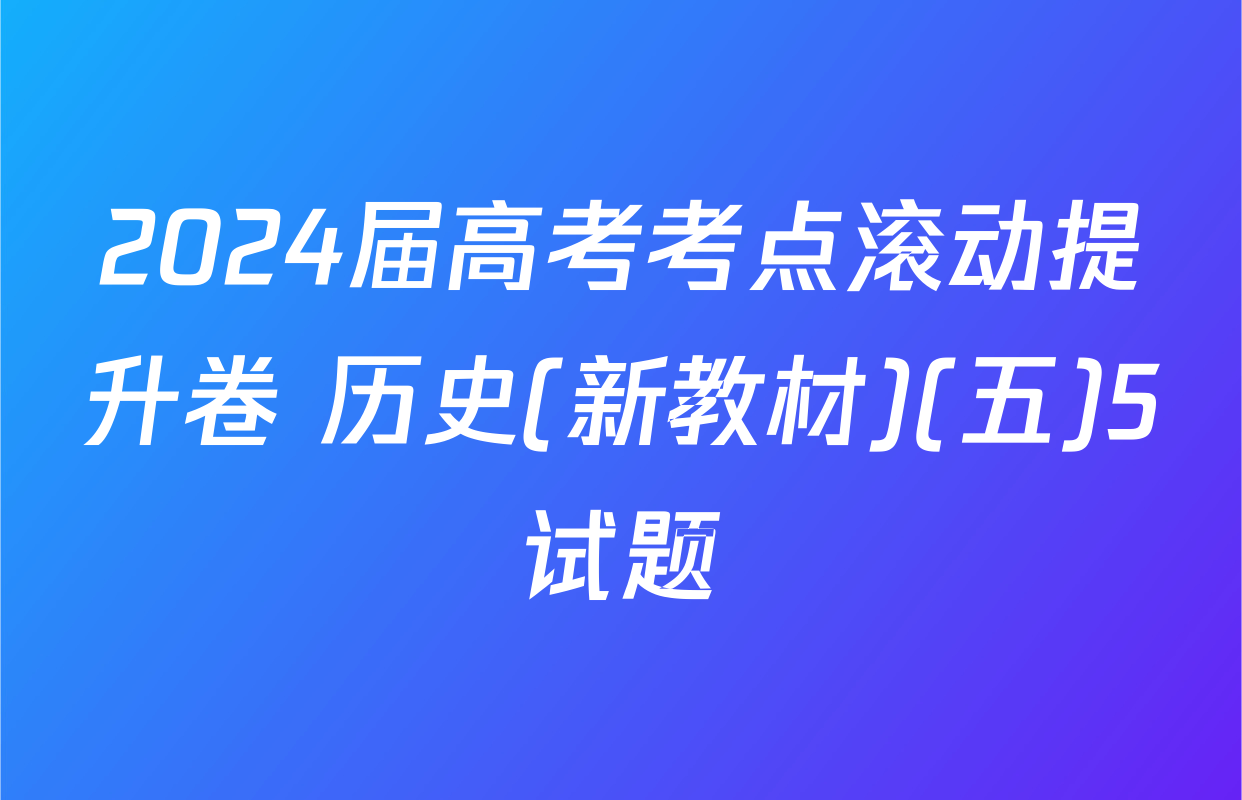 2024届高考考点滚动提升卷 历史(新教材)(五)5试题