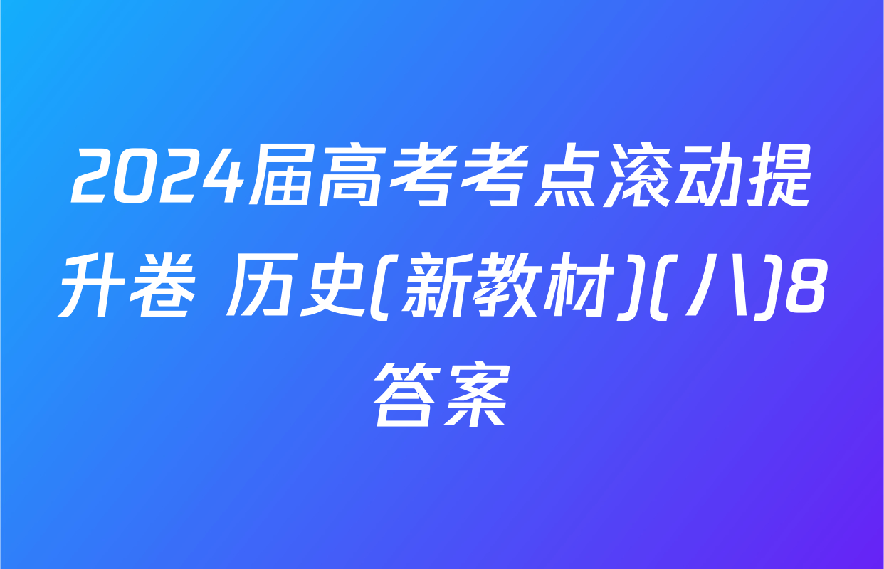 2024届高考考点滚动提升卷 历史(新教材)(八)8答案