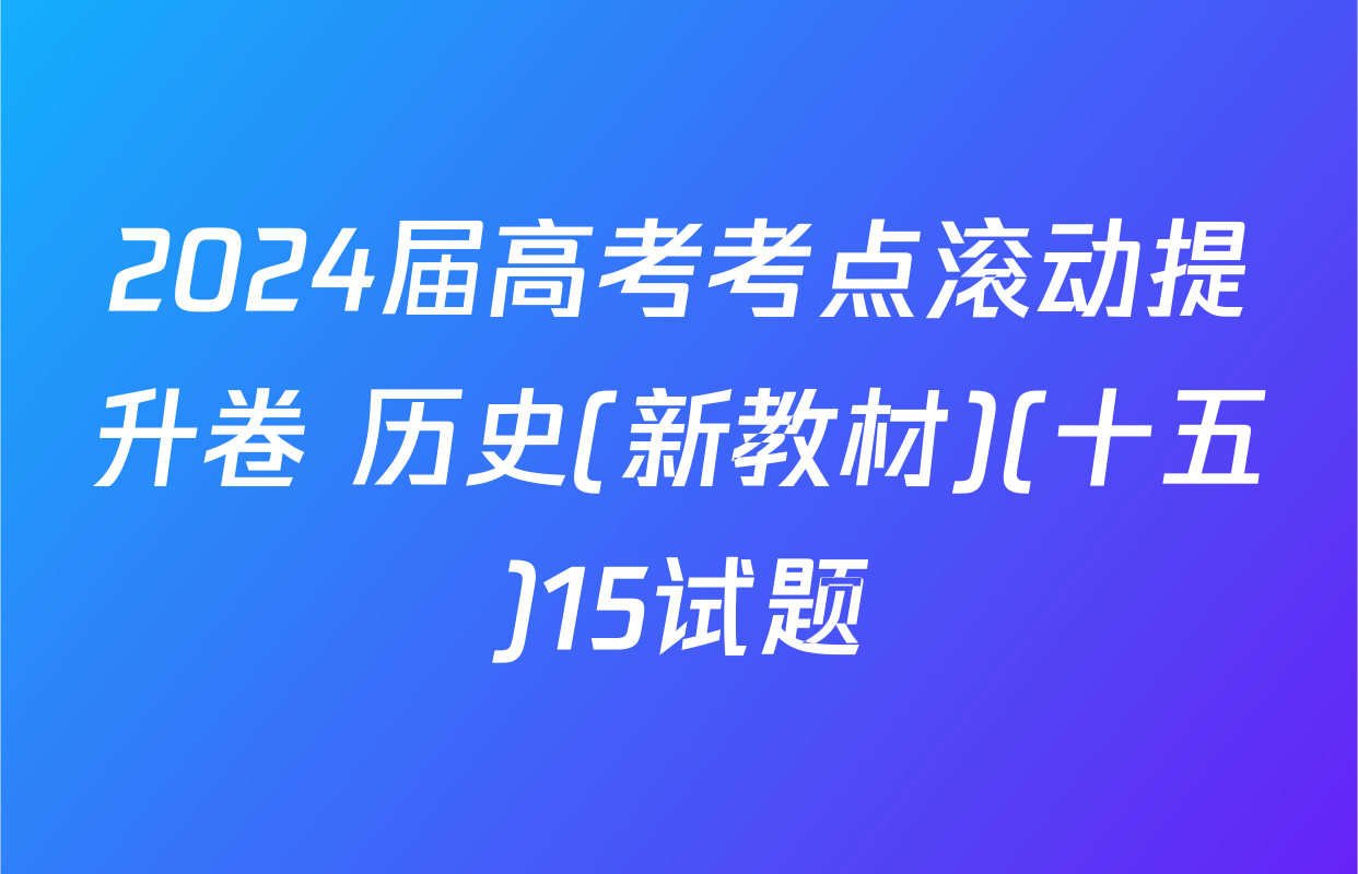 2024届高考考点滚动提升卷 历史(新教材)(十五)15试题