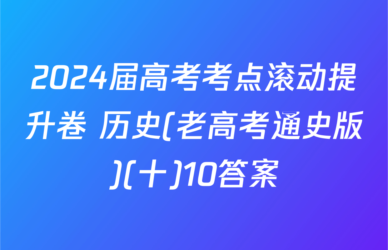 2024届高考考点滚动提升卷 历史(老高考通史版)(十)10答案