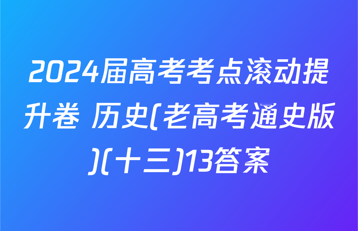 2024届高考考点滚动提升卷 历史(老高考通史版)(十三)13答案