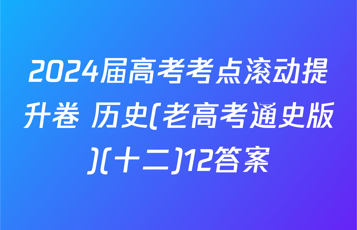 2024届高考考点滚动提升卷 历史(老高考通史版)(十二)12答案