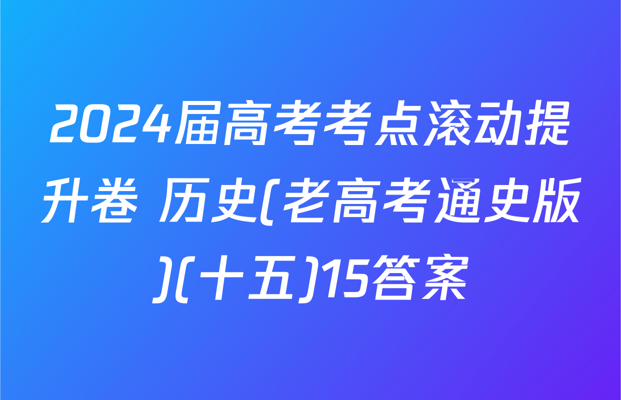 2024届高考考点滚动提升卷 历史(老高考通史版)(十五)15答案