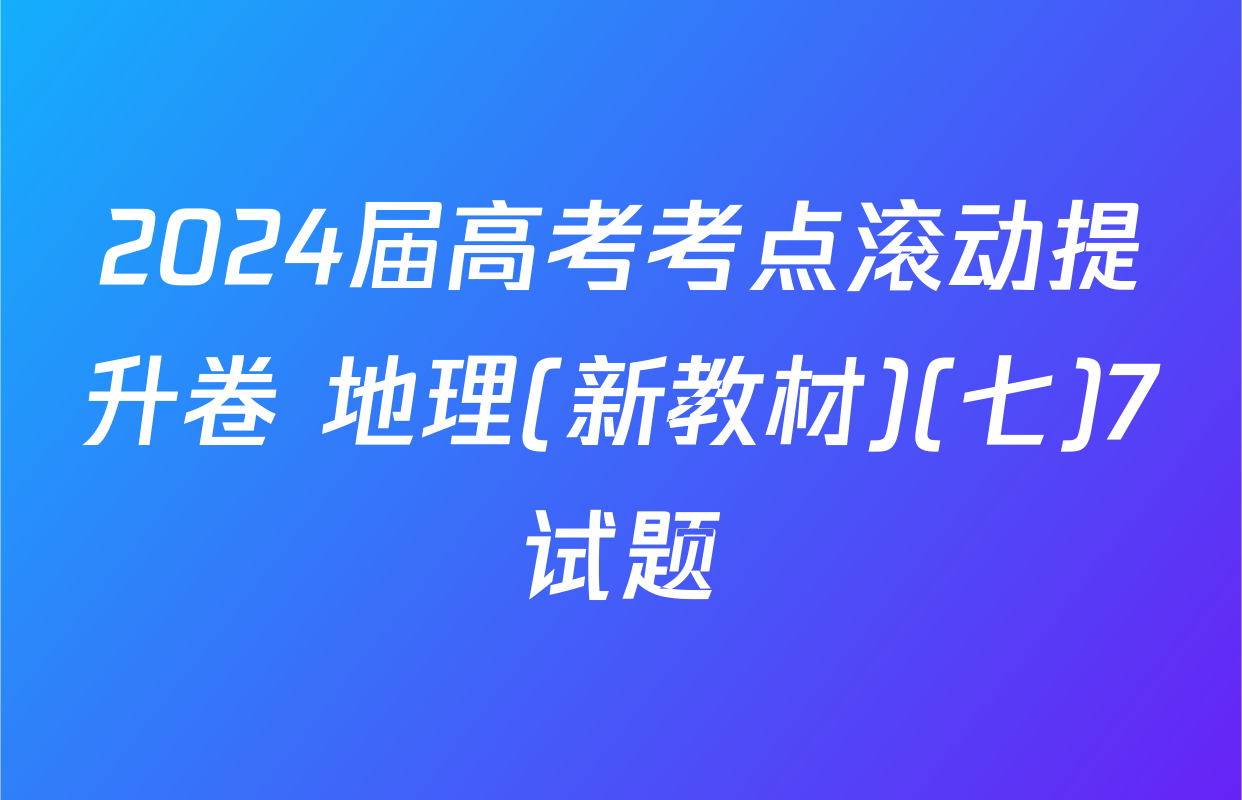 2024届高考考点滚动提升卷 地理(新教材)(七)7试题