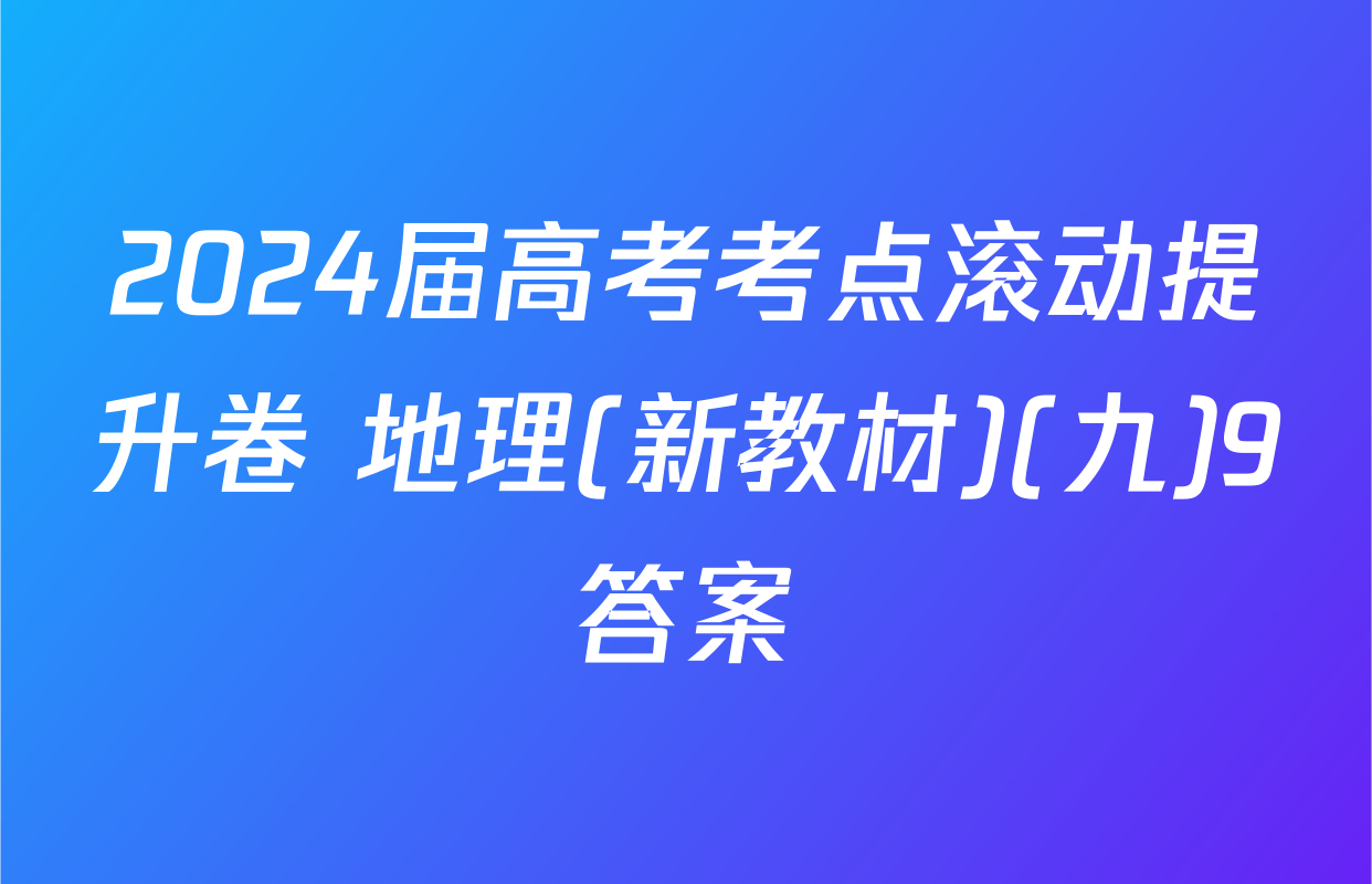 2024届高考考点滚动提升卷 地理(新教材)(九)9答案