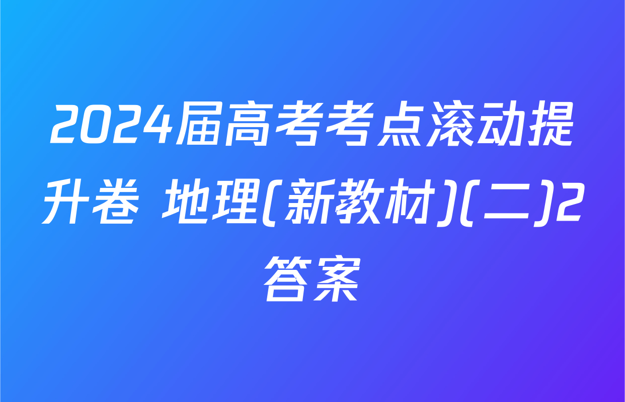 2024届高考考点滚动提升卷 地理(新教材)(二)2答案
