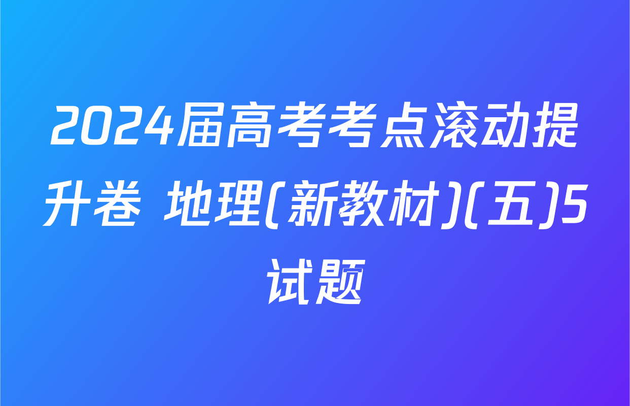 2024届高考考点滚动提升卷 地理(新教材)(五)5试题