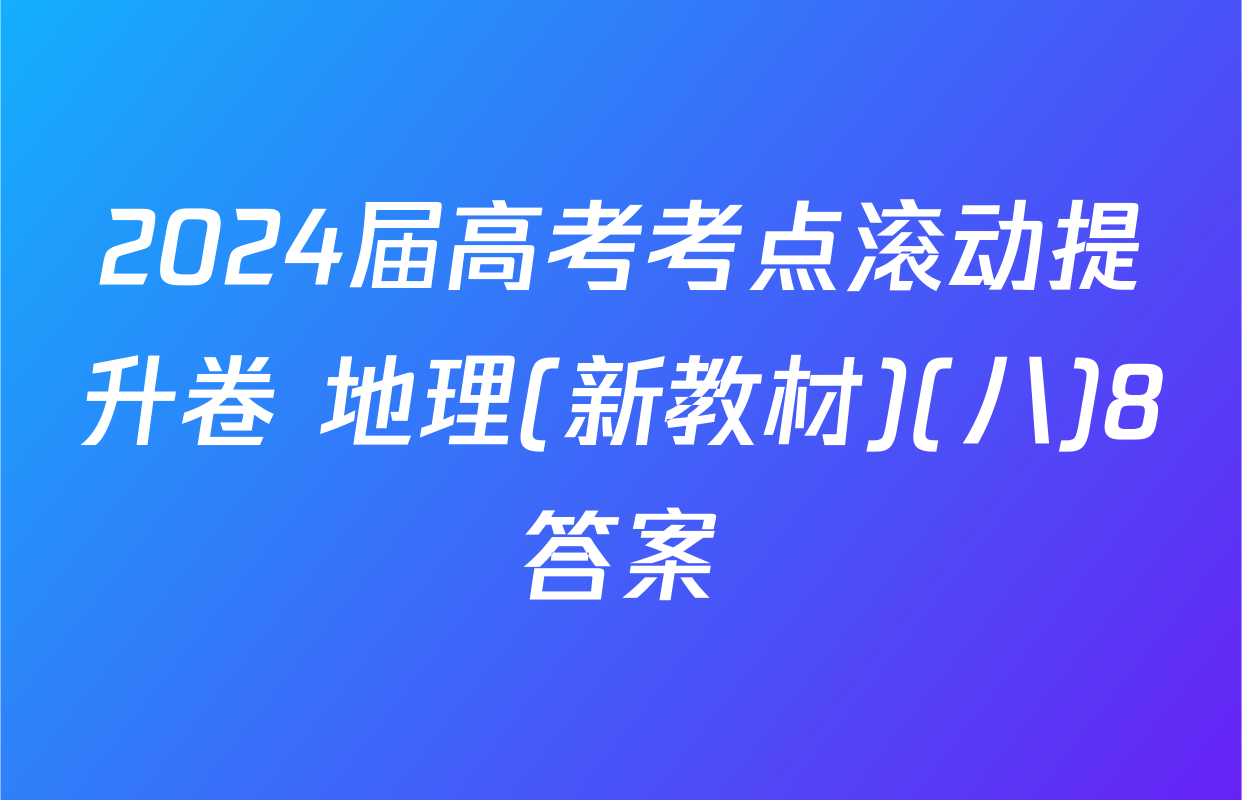 2024届高考考点滚动提升卷 地理(新教材)(八)8答案