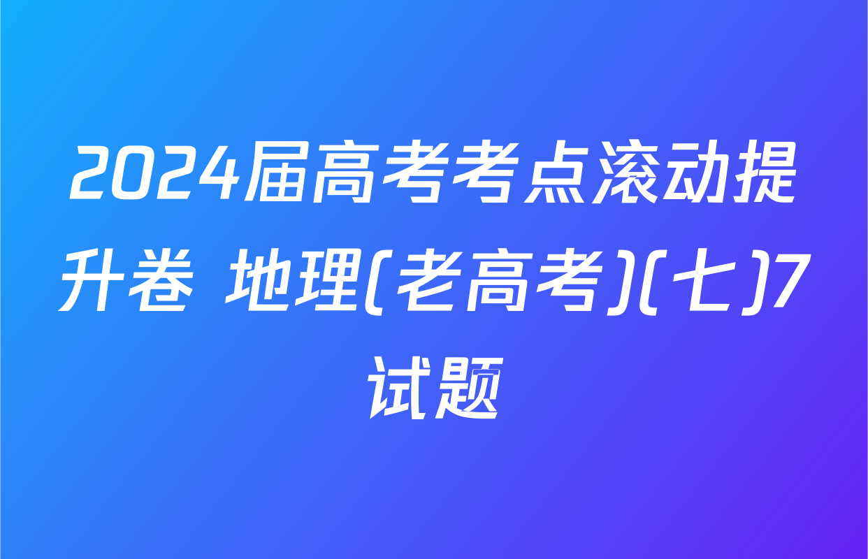2024届高考考点滚动提升卷 地理(老高考)(七)7试题