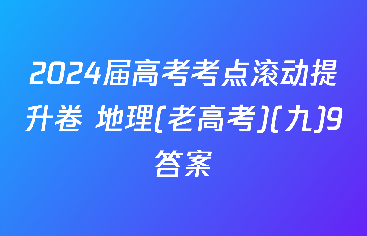 2024届高考考点滚动提升卷 地理(老高考)(九)9答案