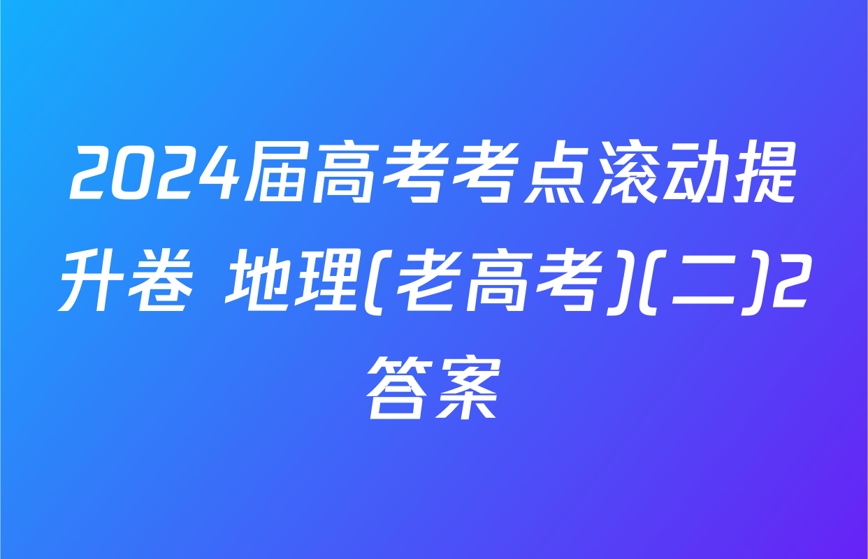 2024届高考考点滚动提升卷 地理(老高考)(二)2答案