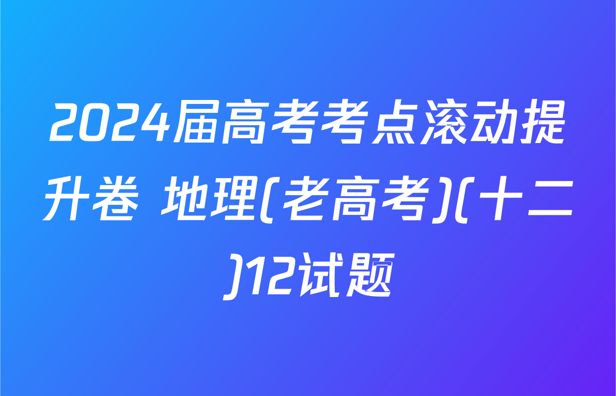 2024届高考考点滚动提升卷 地理(老高考)(十二)12试题