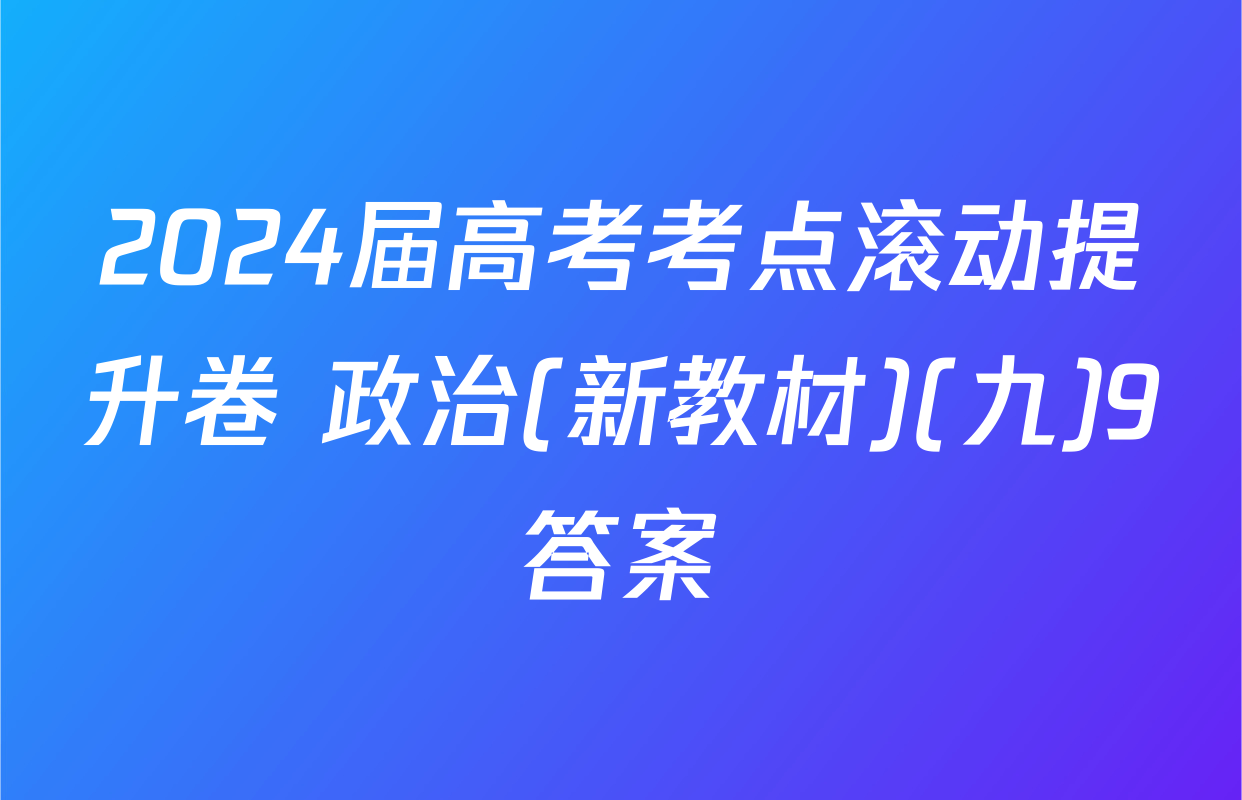2024届高考考点滚动提升卷 政治(新教材)(九)9答案