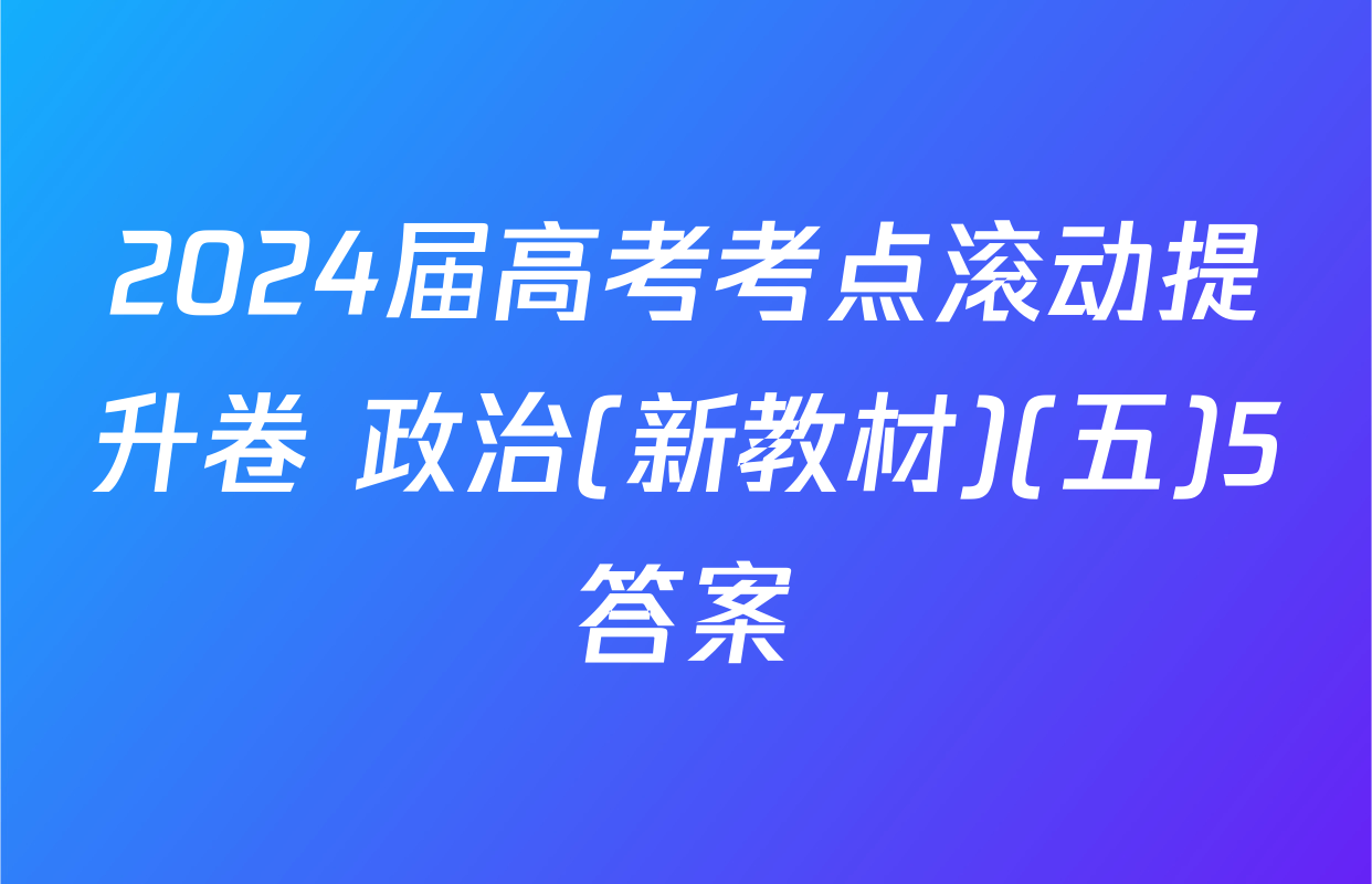 2024届高考考点滚动提升卷 政治(新教材)(五)5答案