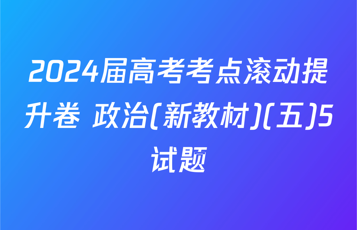 2024届高考考点滚动提升卷 政治(新教材)(五)5试题