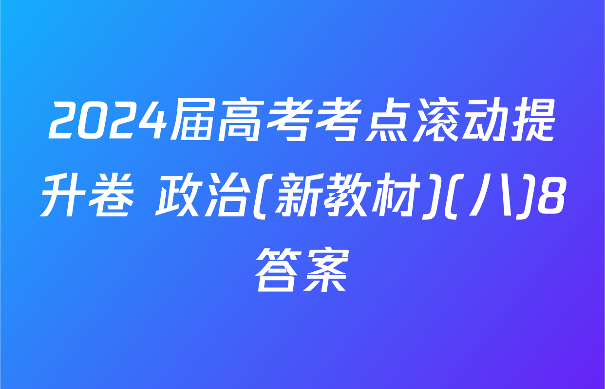 2024届高考考点滚动提升卷 政治(新教材)(八)8答案