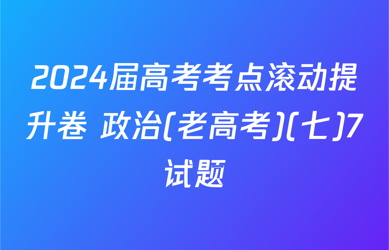 2024届高考考点滚动提升卷 政治(老高考)(七)7试题