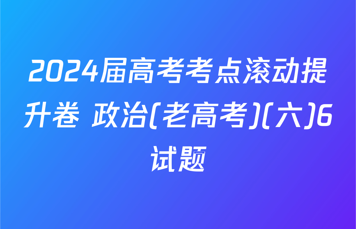 2024届高考考点滚动提升卷 政治(老高考)(六)6试题