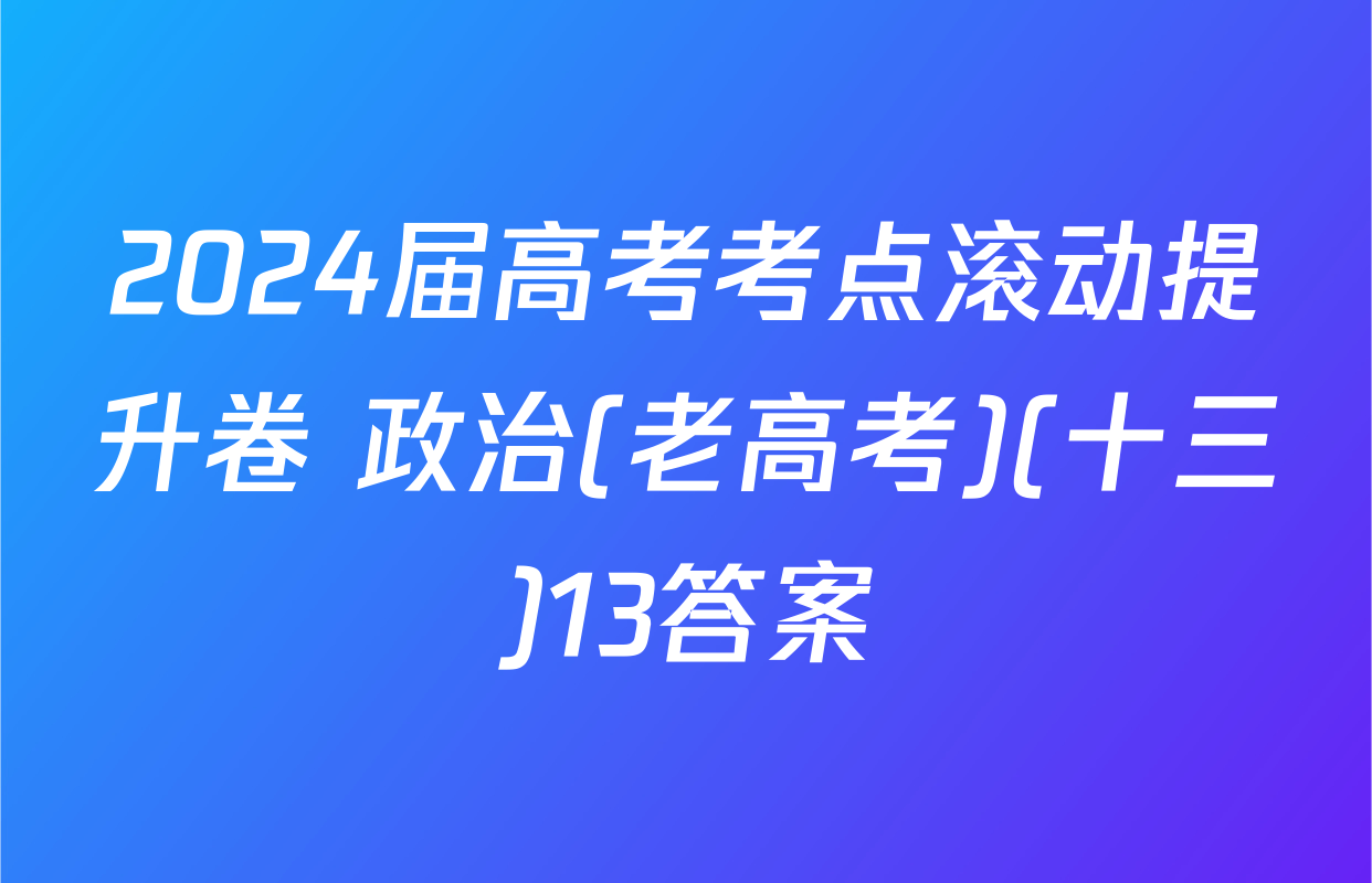 2024届高考考点滚动提升卷 政治(老高考)(十三)13答案