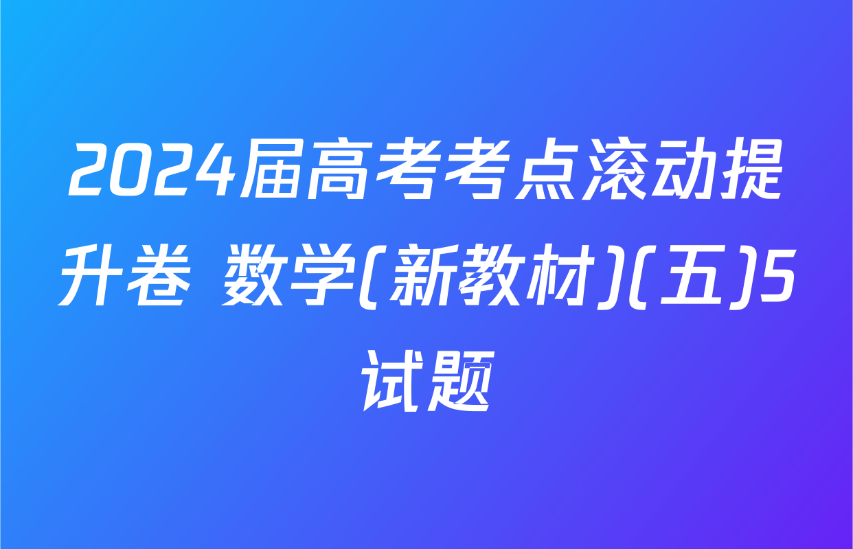 2024届高考考点滚动提升卷 数学(新教材)(五)5试题