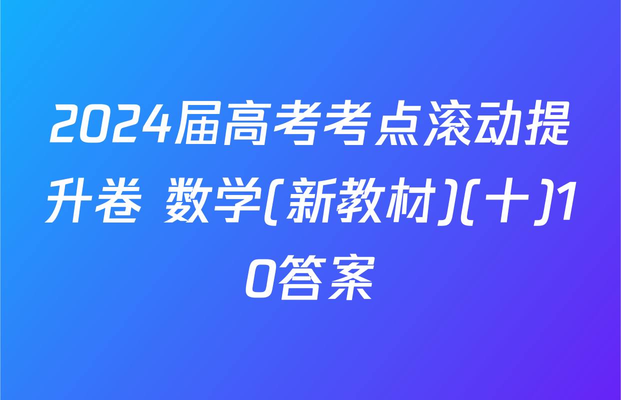 2024届高考考点滚动提升卷 数学(新教材)(十)10答案