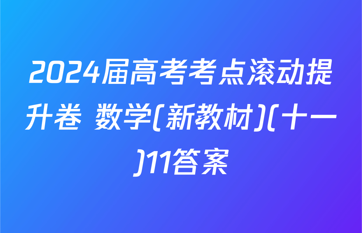 2024届高考考点滚动提升卷 数学(新教材)(十一)11答案