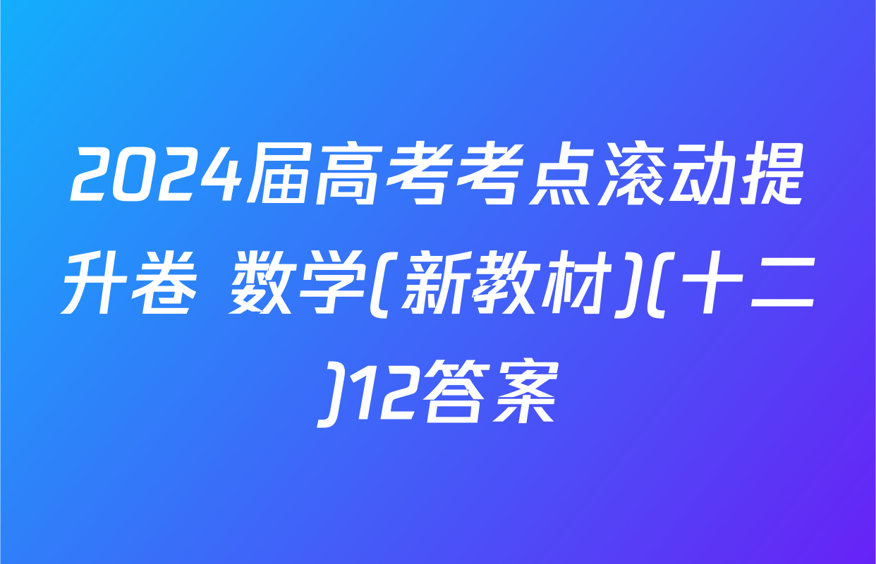 2024届高考考点滚动提升卷 数学(新教材)(十二)12答案