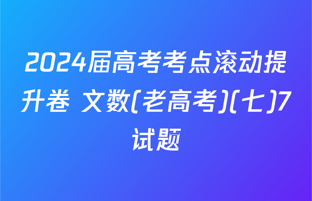 2024届高考考点滚动提升卷 文数(老高考)(七)7试题