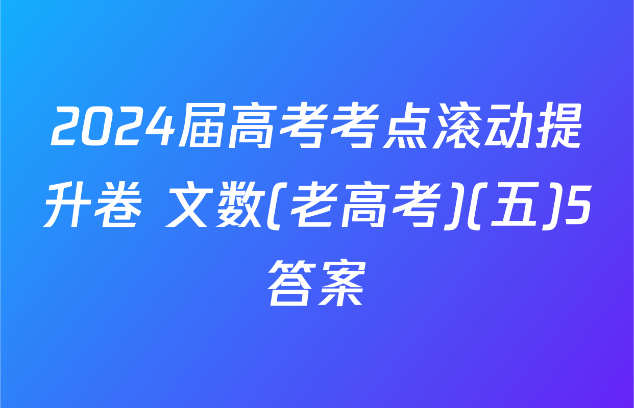 2024届高考考点滚动提升卷 文数(老高考)(五)5答案