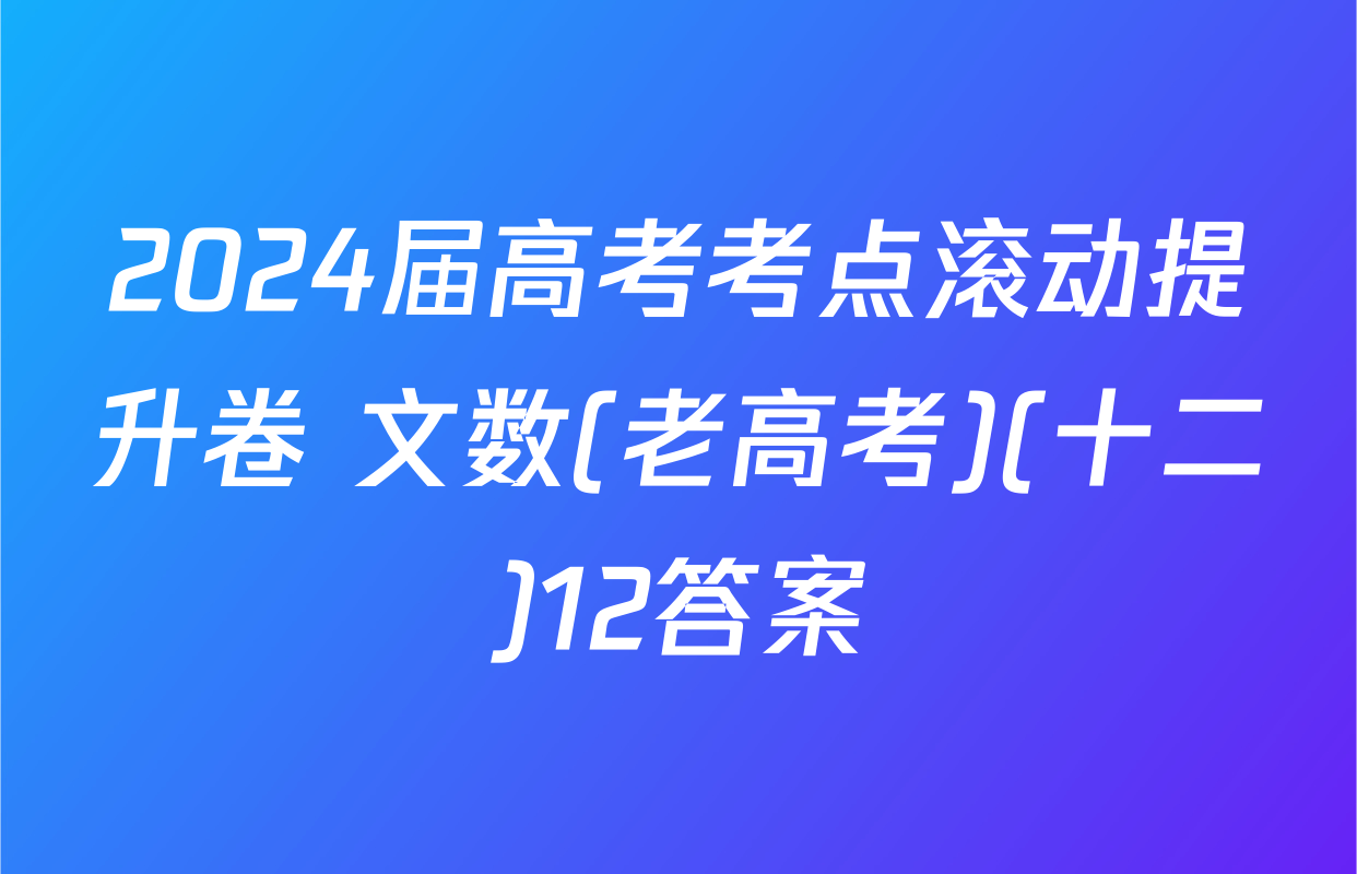 2024届高考考点滚动提升卷 文数(老高考)(十二)12答案