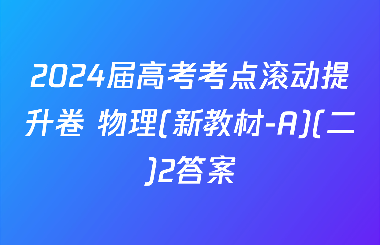 2024届高考考点滚动提升卷 物理(新教材-A)(二)2答案