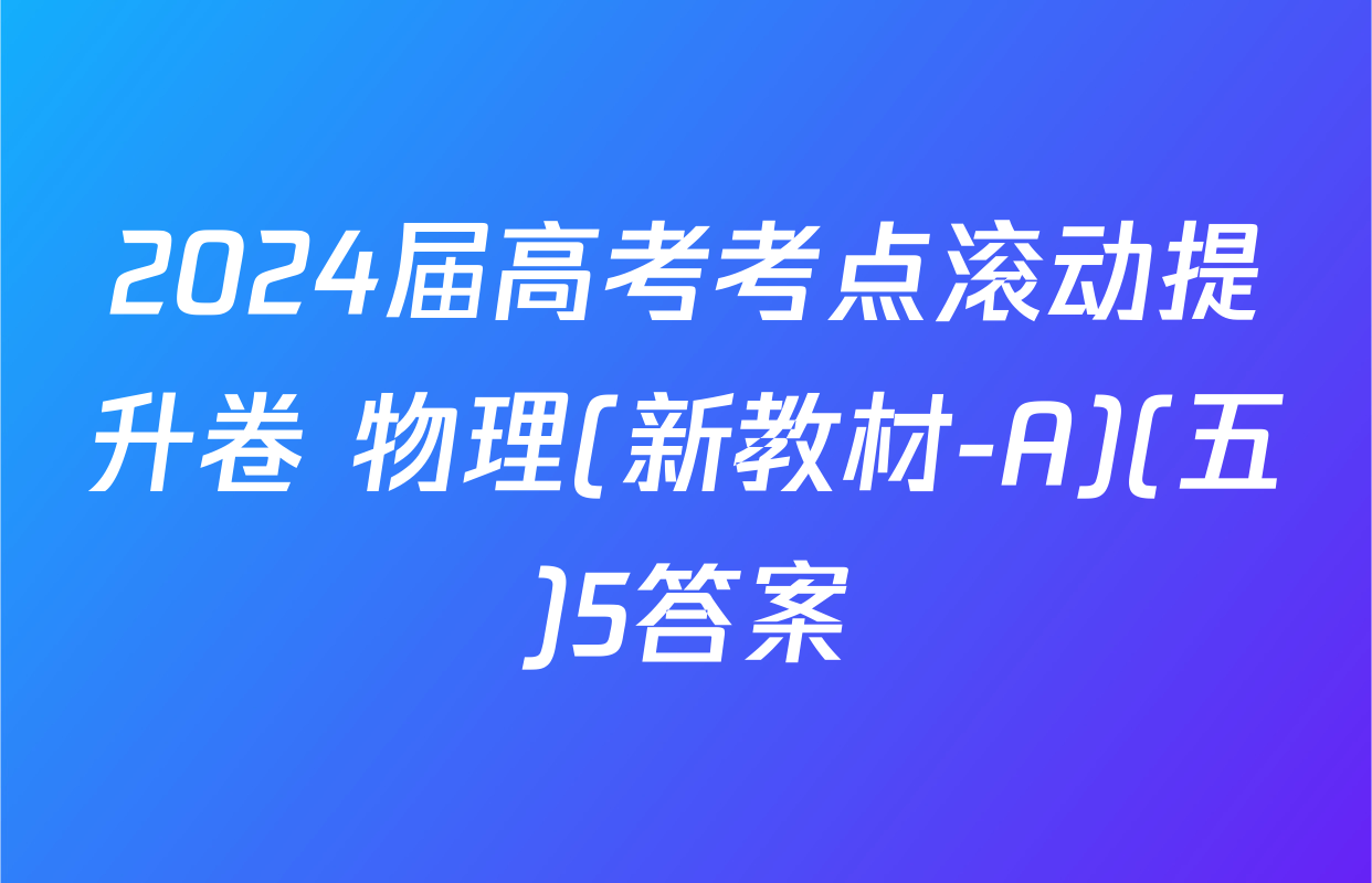 2024届高考考点滚动提升卷 物理(新教材-A)(五)5答案