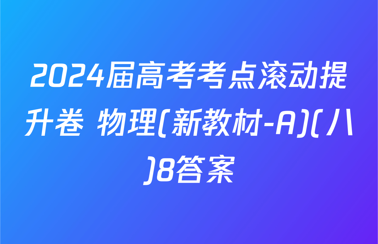 2024届高考考点滚动提升卷 物理(新教材-A)(八)8答案