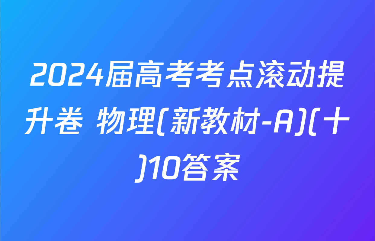 2024届高考考点滚动提升卷 物理(新教材-A)(十)10答案