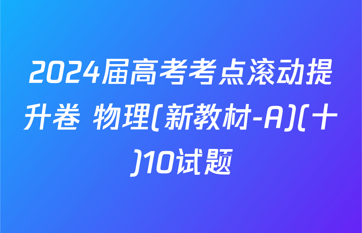 2024届高考考点滚动提升卷 物理(新教材-A)(十)10试题