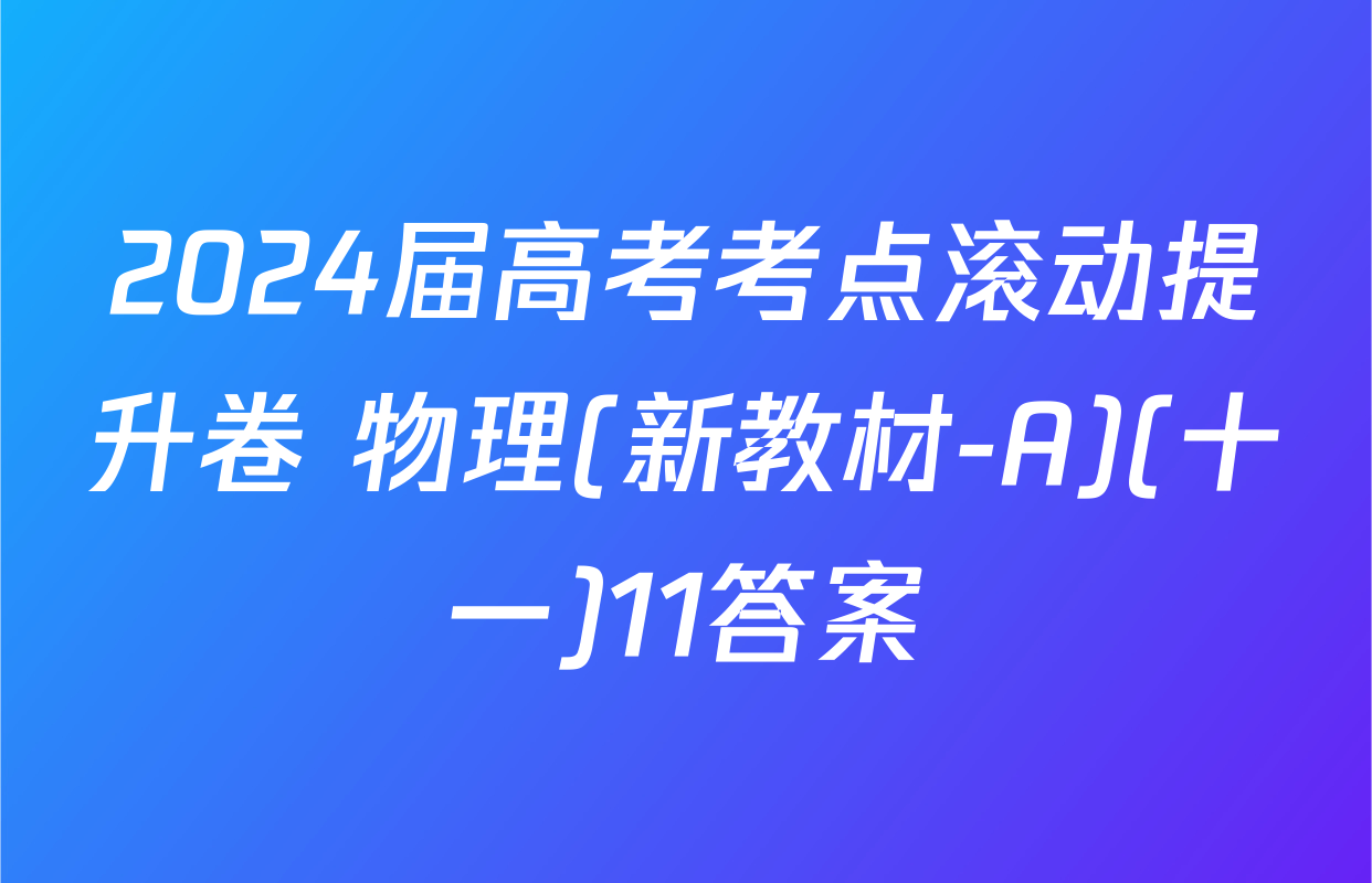 2024届高考考点滚动提升卷 物理(新教材-A)(十一)11答案