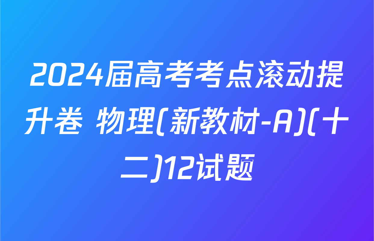 2024届高考考点滚动提升卷 物理(新教材-A)(十二)12试题
