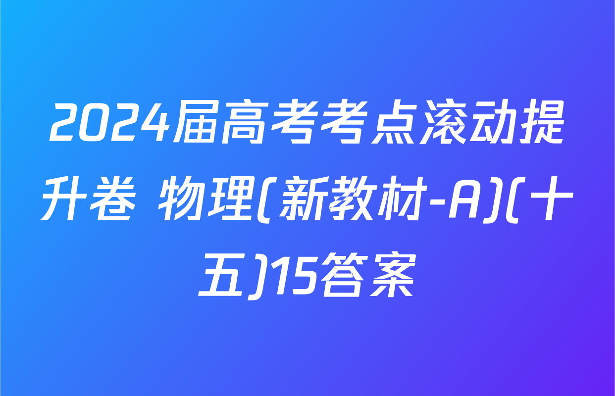 2024届高考考点滚动提升卷 物理(新教材-A)(十五)15答案