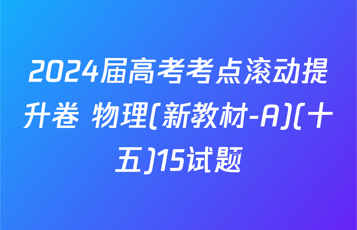 2024届高考考点滚动提升卷 物理(新教材-A)(十五)15试题