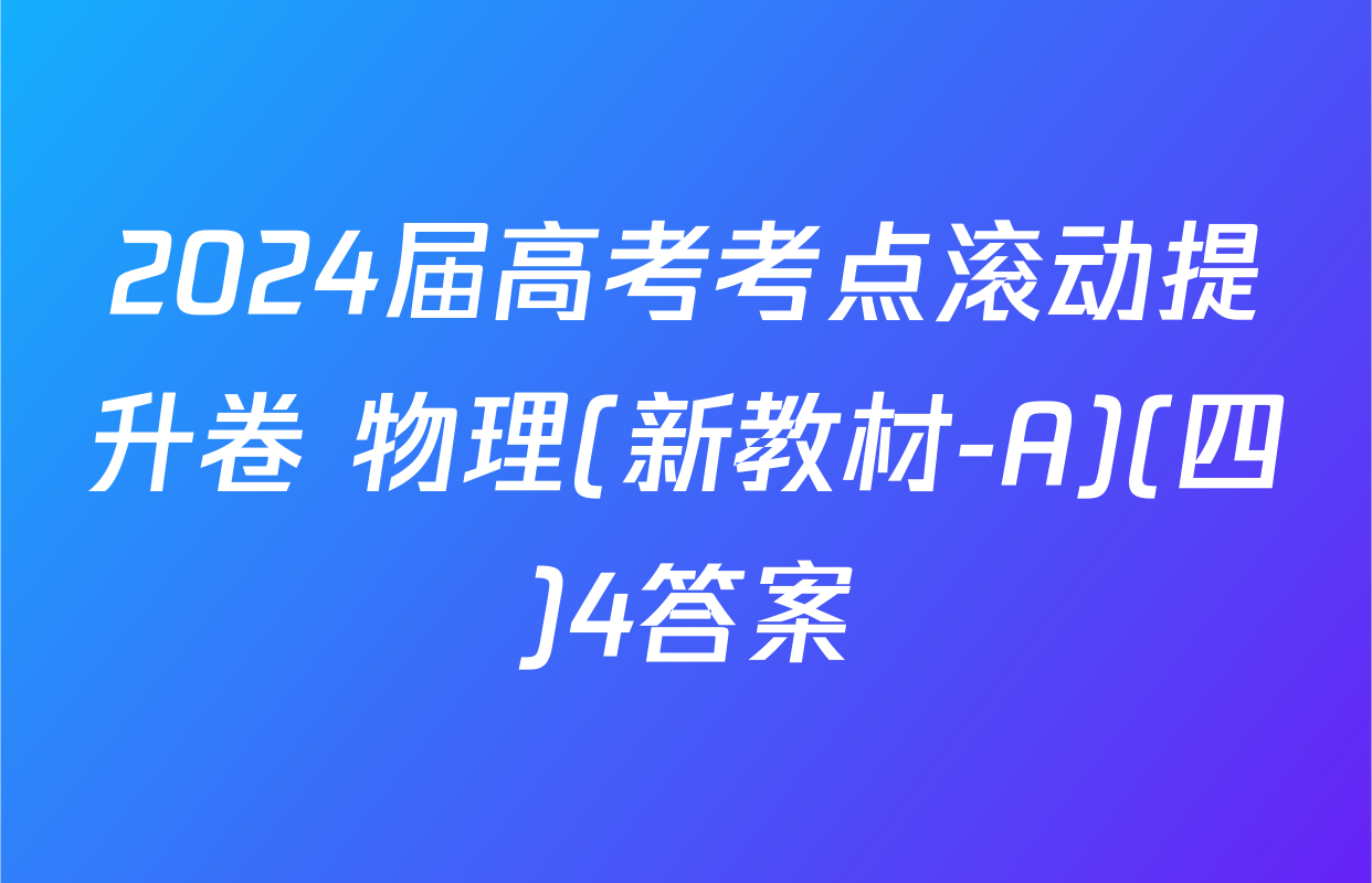 2024届高考考点滚动提升卷 物理(新教材-A)(四)4答案