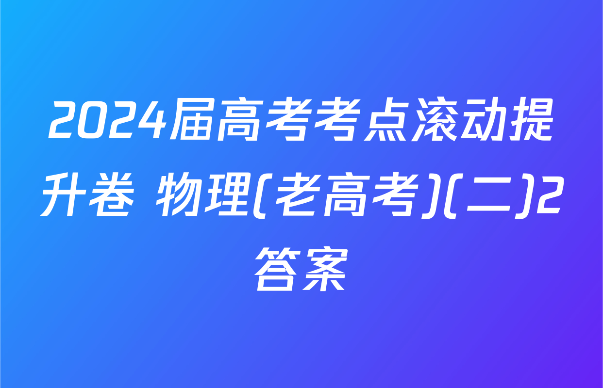 2024届高考考点滚动提升卷 物理(老高考)(二)2答案
