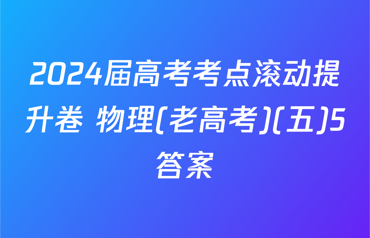 2024届高考考点滚动提升卷 物理(老高考)(五)5答案