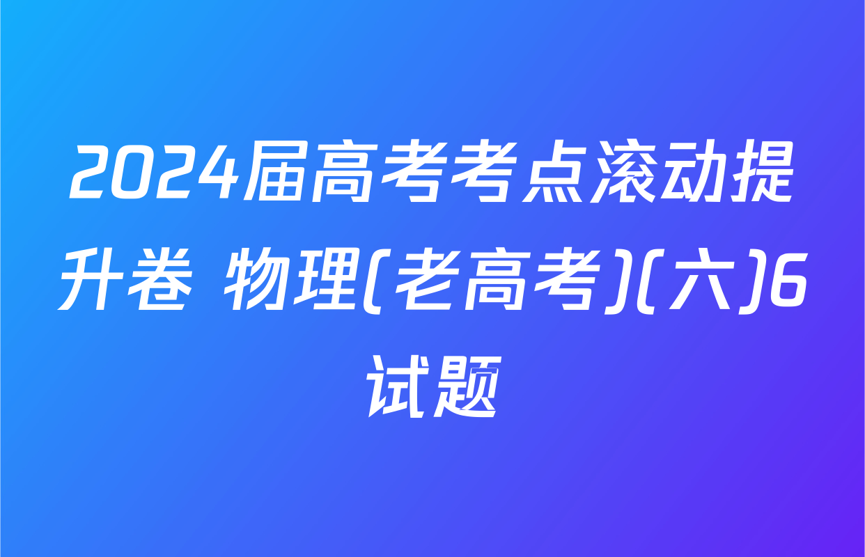 2024届高考考点滚动提升卷 物理(老高考)(六)6试题