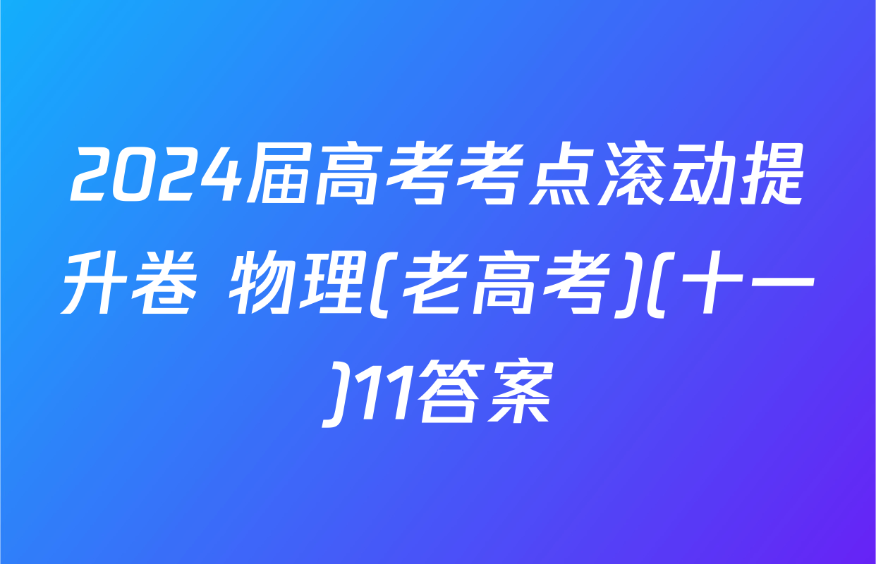 2024届高考考点滚动提升卷 物理(老高考)(十一)11答案