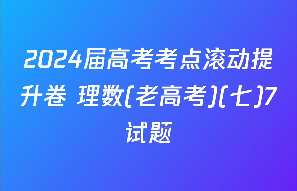 2024届高考考点滚动提升卷 理数(老高考)(七)7试题