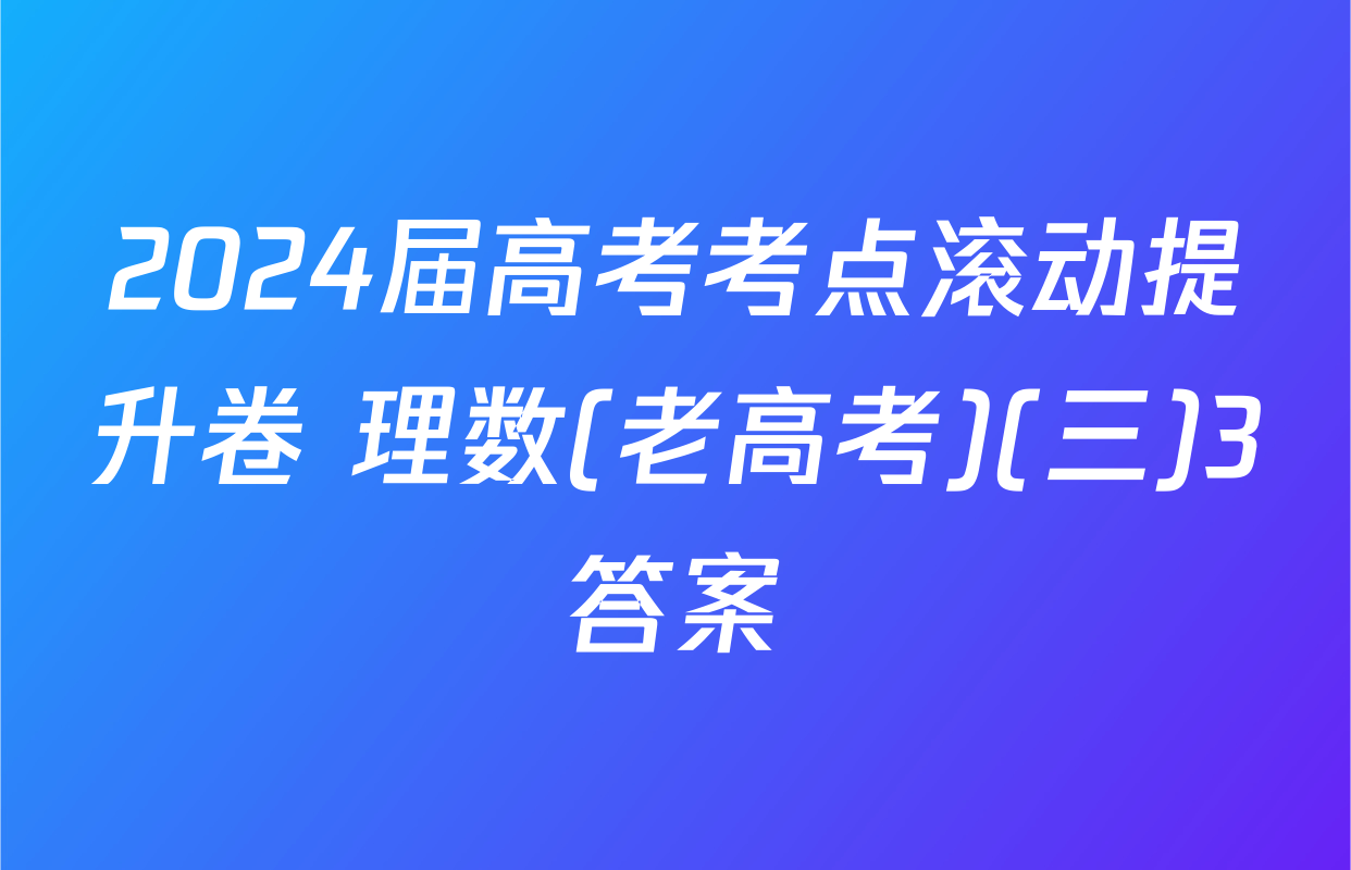 2024届高考考点滚动提升卷 理数(老高考)(三)3答案