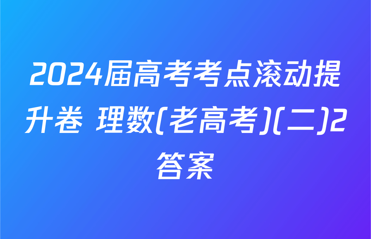 2024届高考考点滚动提升卷 理数(老高考)(二)2答案